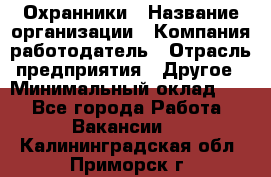 Охранники › Название организации ­ Компания-работодатель › Отрасль предприятия ­ Другое › Минимальный оклад ­ 1 - Все города Работа » Вакансии   . Калининградская обл.,Приморск г.